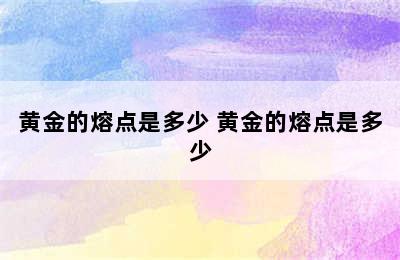 黄金的熔点是多少 黄金的熔点是多少